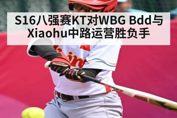 S16八强赛KT对WBG Bdd与Xiaohu中路运营胜负手