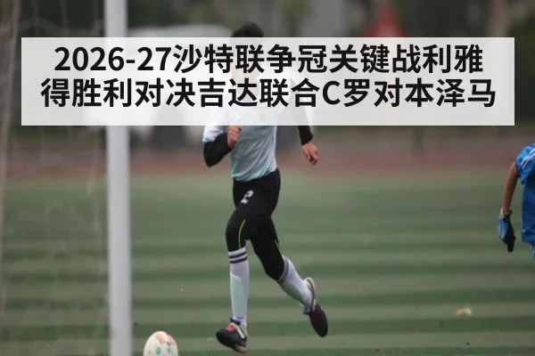2026-27沙特联争冠关键战利雅得胜利对决吉达联合C罗对本泽马