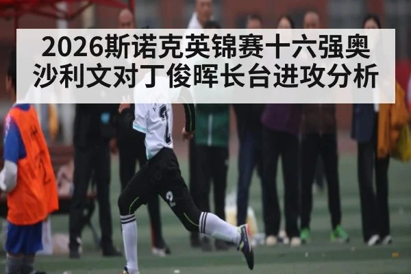 2026斯诺克英锦赛十六强奥沙利文对丁俊晖长台进攻分析